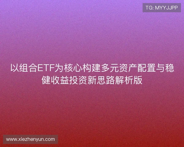 以组合ETF为核心构建多元资产配置与稳健收益投资新思路解析版